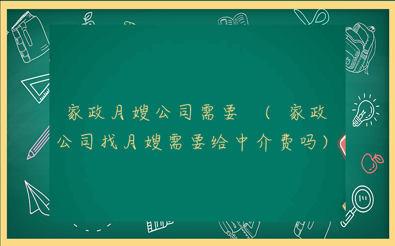 家政月嫂公司需要 (家政公司找月嫂需要给中介费吗)